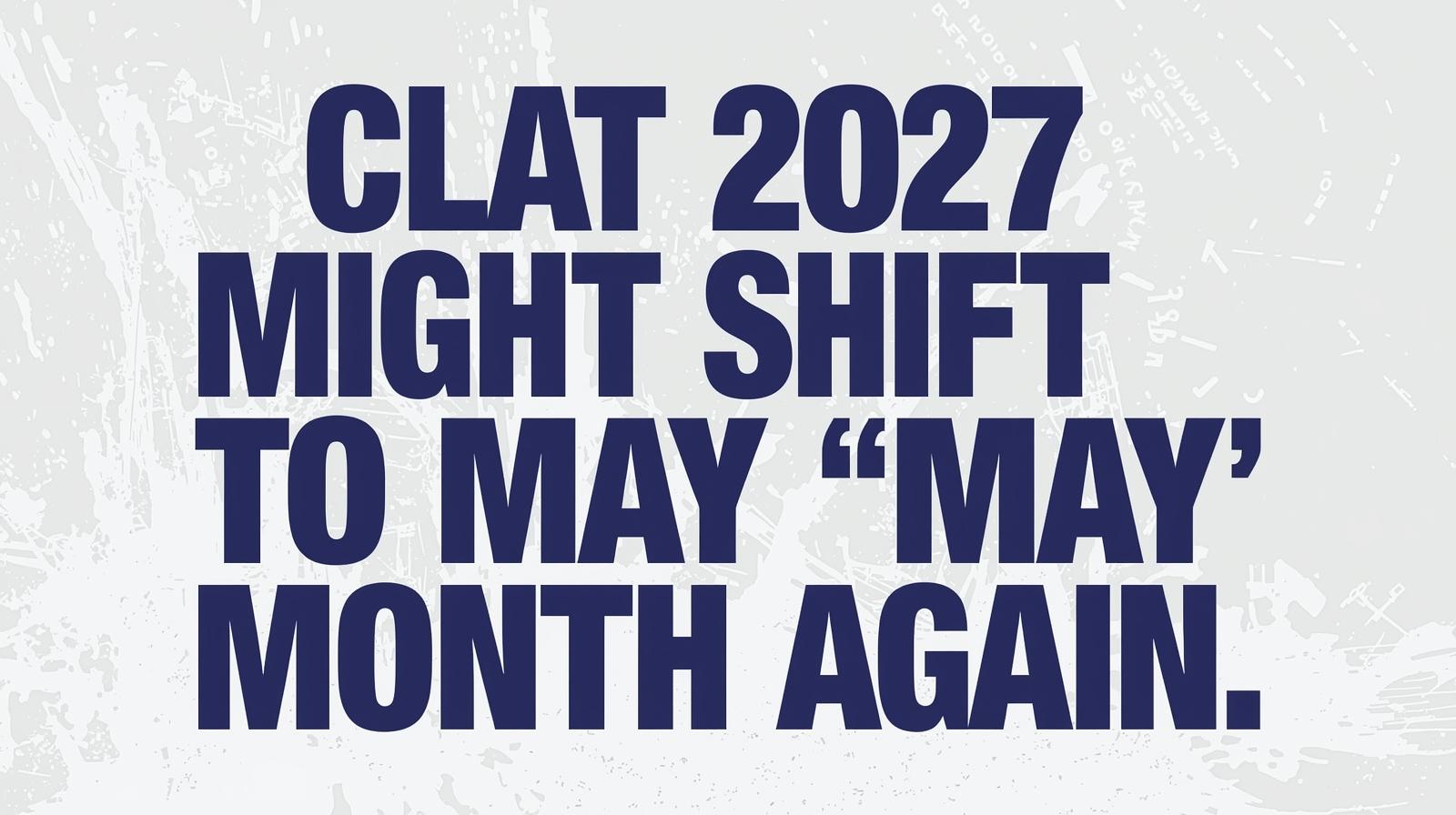 CLAT 2027 Might Shift To "MAY" Month Again 